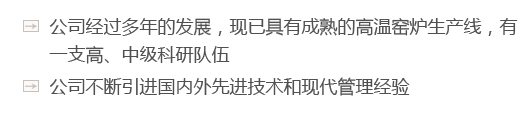 公司經(jīng)過(guò)多年的發(fā)展，現(xiàn)已具有成熟的高溫窯爐生產(chǎn)線(xiàn)，有一支高、中級(jí)科研隊(duì)伍